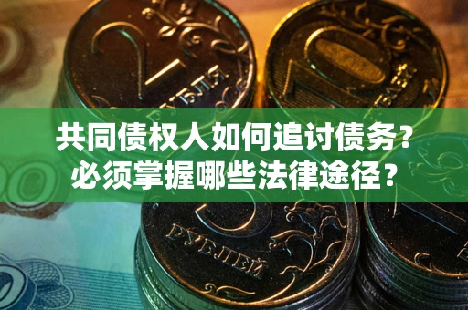 武汉共同债权人如何追讨债务？必须掌握哪些法律途径？