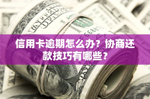 武汉信用卡逾期怎么办？协商还款技巧有哪些？