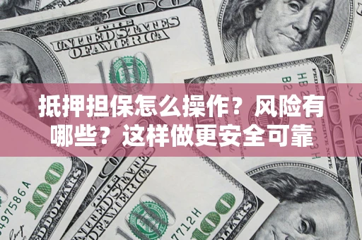 武汉抵押担保怎么操作？风险有哪些？这样做更安全可靠