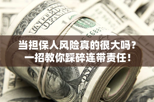 武汉当担保人风险真的很大吗？一招教你踩碎连带责任！