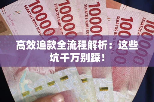 武汉高效追款全流程解析：这些坑千万别踩！
