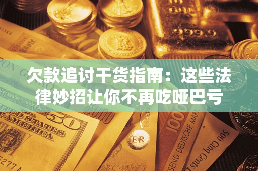 武汉欠款追讨干货指南：这些法律妙招让你不再吃哑巴亏