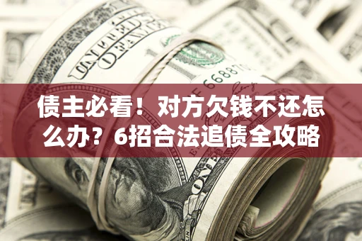 武汉债主必看！对方欠钱不还怎么办？6招合法追债全攻略