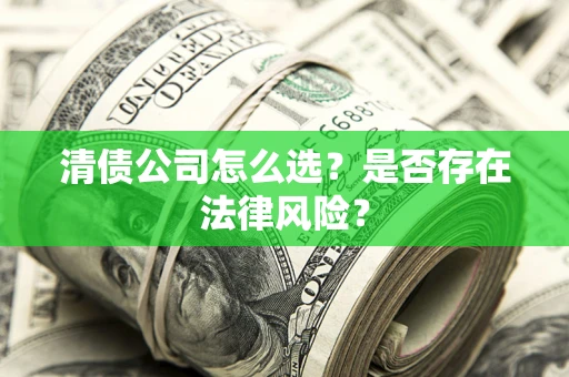 武汉清债公司怎么选？是否存在法律风险？