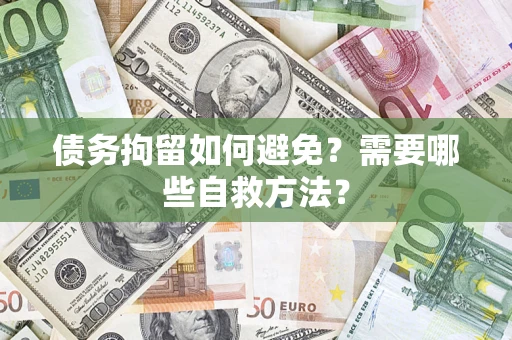 武汉债务拘留如何避免？需要哪些自救方法？