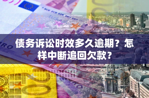 武汉债务诉讼时效多久逾期？怎样中断追回欠款？
