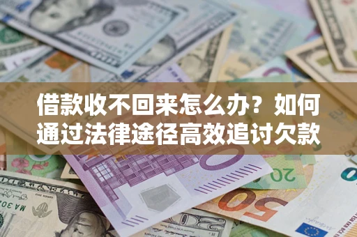 武汉借款收不回来怎么办?如何通过法律途径高效追讨欠款? 武汉借款收不回来怎么办?如何通过法律途径高效追讨欠款?