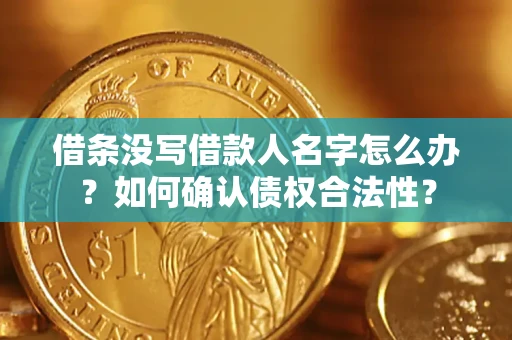 武汉借条没写借款人名字怎么办？如何确认债权合法性？