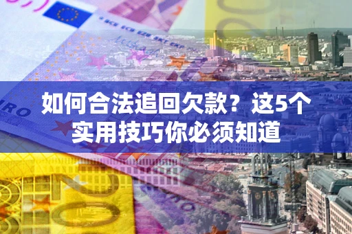 武汉如何合法追回欠款？这5个实用技巧你必须知道