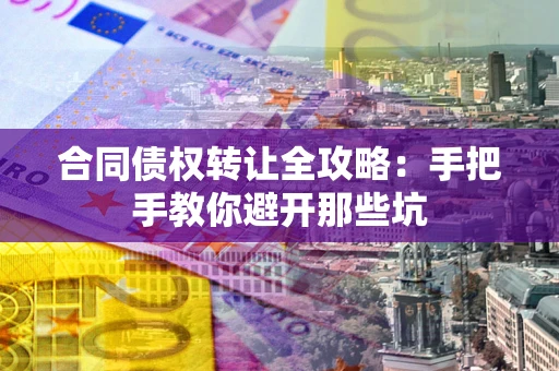 武汉合同债权转让全攻略：手把手教你避开那些坑