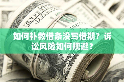 武汉如何补救借条没写借期？诉讼风险如何规避？