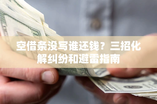 武汉空借条没写谁还钱？三招化解纠纷和避雷指南