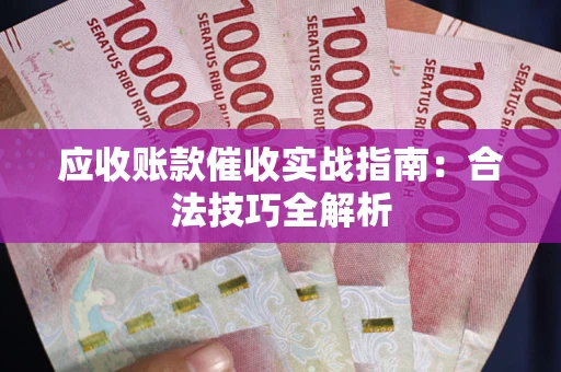 武汉应收账款催收实战指南：合法技巧全解析