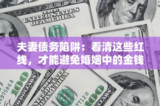 武汉夫妻债务陷阱：看清这些红线，才能避免婚姻中的金钱危机