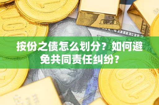 武汉按份之债怎么划分？如何避免共同责任纠纷？