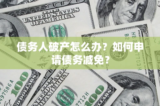 武汉债务人破产怎么办？如何申请债务减免？