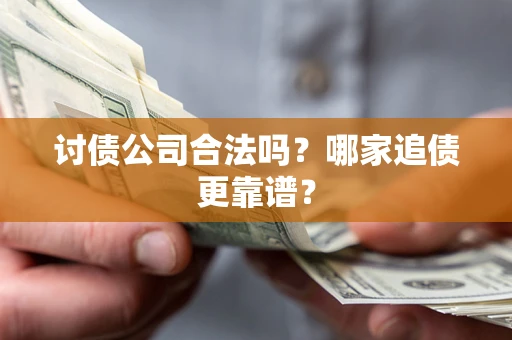 武汉讨债公司合法吗？哪家追债更靠谱？