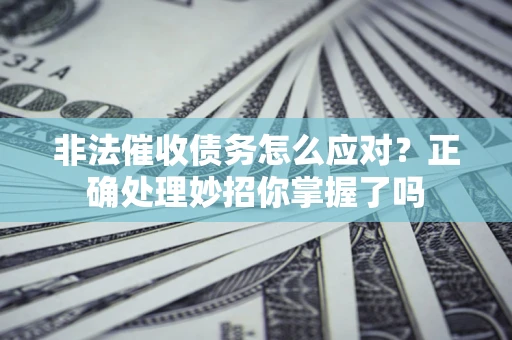 武汉非法催收债务怎么应对？正确处理妙招你掌握了吗