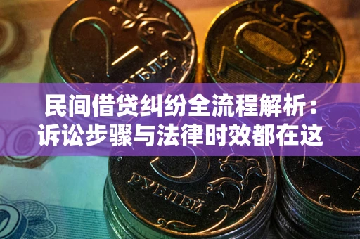 武汉民间借贷纠纷全流程解析：诉讼步骤与法律时效都在这儿了