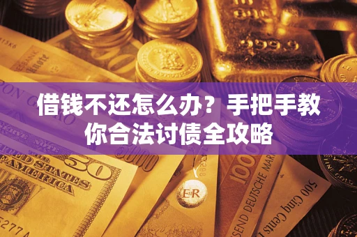武汉借钱不还怎么办？手把手教你合法讨债全攻略