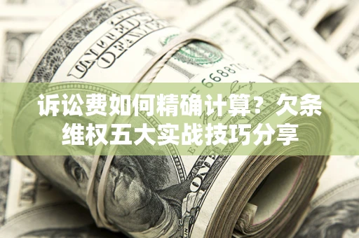 武汉诉讼费如何精确计算？欠条维权五大实战技巧分享