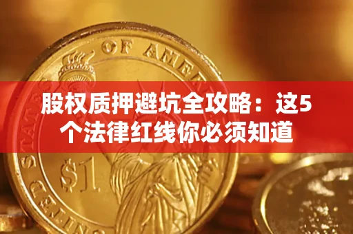 武汉股权质押避坑全攻略：这5个法律红线你必须知道