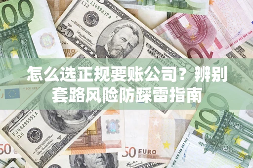武汉怎么选正规要账公司？辨别套路风险防踩雷指南
