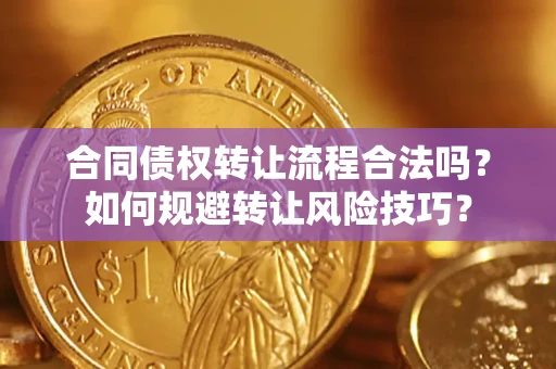武汉合同债权转让流程合法吗？如何规避转让风险技巧？