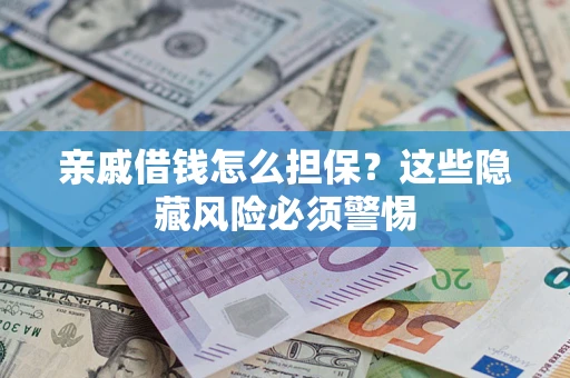 武汉亲戚借钱怎么担保？这些隐藏风险必须警惕