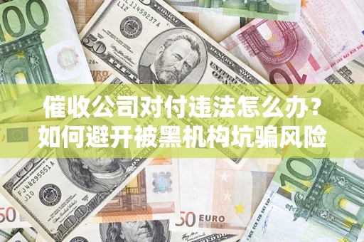 武汉催收公司对付违法怎么办？如何避开被黑机构坑骗风险