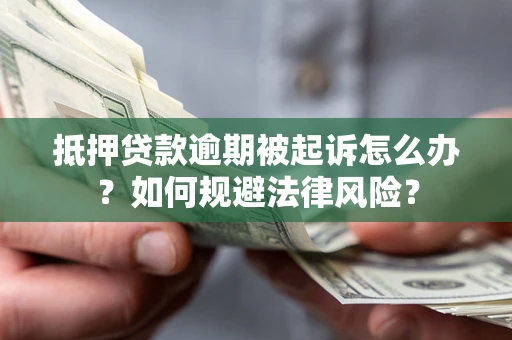 武汉抵押贷款逾期被起诉怎么办？如何规避法律风险？