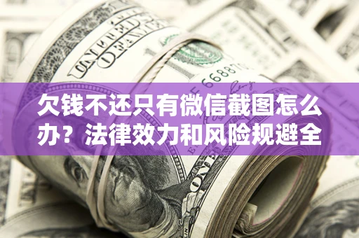 武汉欠钱不还只有微信截图怎么办？法律效力和风险规避全解析