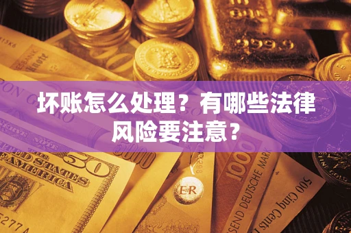 武汉坏账怎么处理？有哪些法律风险要注意？