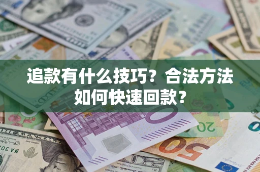 武汉追款有什么技巧？合法方法如何快速回款？