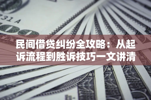 武汉民间借贷纠纷全攻略：从起诉流程到胜诉技巧一文讲清