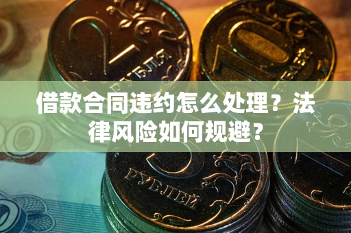 武汉借款合同违约怎么处理？法律风险如何规避？