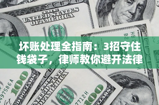 武汉坏账处理全指南：3招守住钱袋子，律师教你避开法律雷区