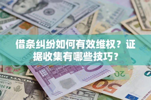 武汉借条纠纷如何有效维权？证据收集有哪些技巧？