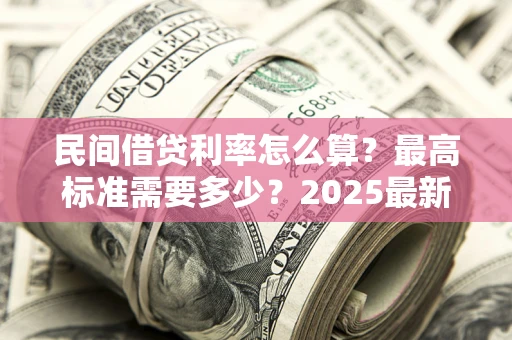 武汉民间借贷利率怎么算？最高标准需要多少？2025最新避坑指南