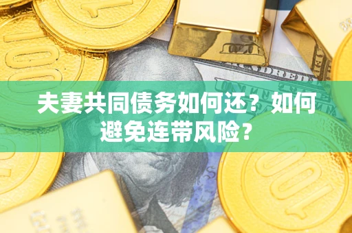 武汉夫妻共同债务如何还？如何避免连带风险？