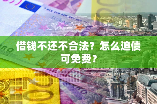 武汉借钱不还不合法？怎么追债可免费？