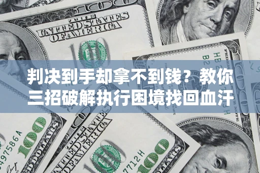 武汉判决到手却拿不到钱？教你三招破解执行困境找回血汗钱