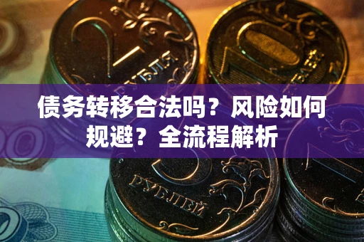 武汉债务转移合法吗？风险如何规避？全流程解析