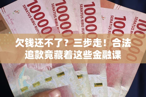 武汉欠钱还不了？三步走！合法追款竟藏着这些金融课