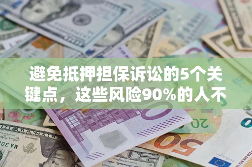武汉避免抵押担保诉讼的5个关键点，这些风险90%的人不知道！