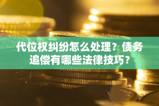 武汉代位权纠纷怎么处理？债务追偿有哪些法律技巧？