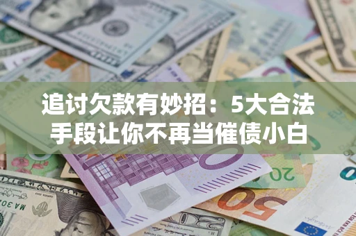 武汉追讨欠款有妙招：5大合法手段让你不再当催债小白