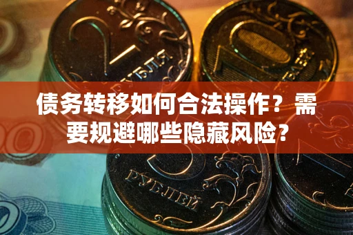 武汉债务转移如何合法操作？需要规避哪些隐藏风险？
