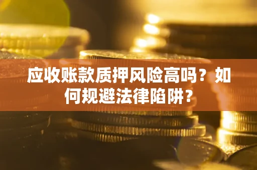 武汉应收账款质押风险高吗？如何规避法律陷阱？