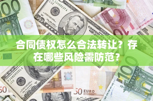 武汉合同债权怎么合法转让？存在哪些风险需防范？